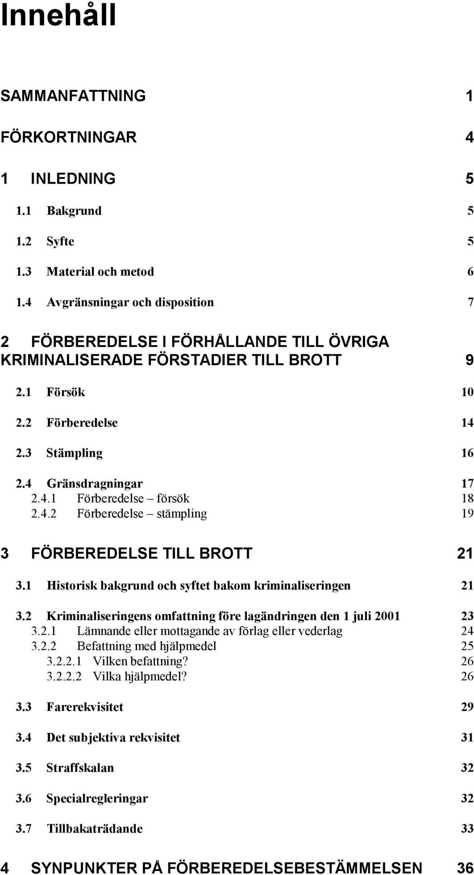 4.2 Förberedelse stämpling 19 3 FÖRBEREDELSE TILL BROTT 21 3.1 Historisk bakgrund och syftet bakom kriminaliseringen 21 3.2 Kriminaliseringens omfattning före lagändringen den 1 juli 2001 23 3.2.1 Lämnande eller mottagande av förlag eller vederlag 24 3.