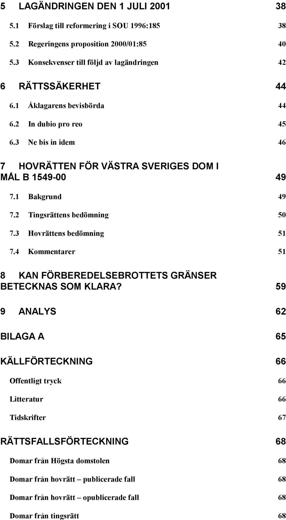 3 Ne bis in idem 46 7 HOVRÄTTEN FÖR VÄSTRA SVERIGES DOM I MÅL B 1549-00 49 7.1 Bakgrund 49 7.2 Tingsrättens bedömning 50 7.3 Hovrättens bedömning 51 7.