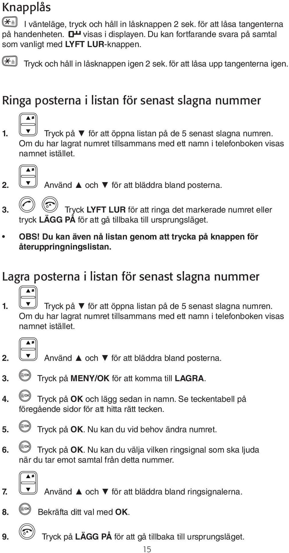 Om du har lagrat numret tillsammans med ett namn i telefonboken visas namnet istället. 2. Använd och för att bläddra bland posterna. 3.