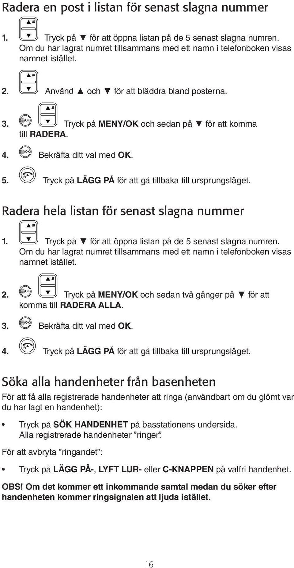 Radera hela listan för senast slagna nummer 1. Tryck på för att öppna listan på de 5 senast slagna numren. Om du har lagrat numret tillsammans med ett namn i telefonboken visas namnet istället. 2.