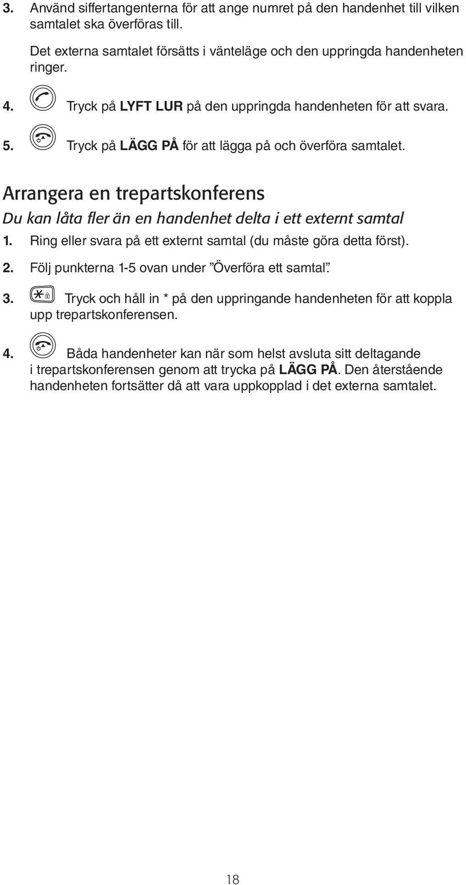 Arrangera en trepartskonferens Du kan låta fler än en handenhet delta i ett externt samtal 1. Ring eller svara på ett externt samtal (du måste göra detta först). 2.