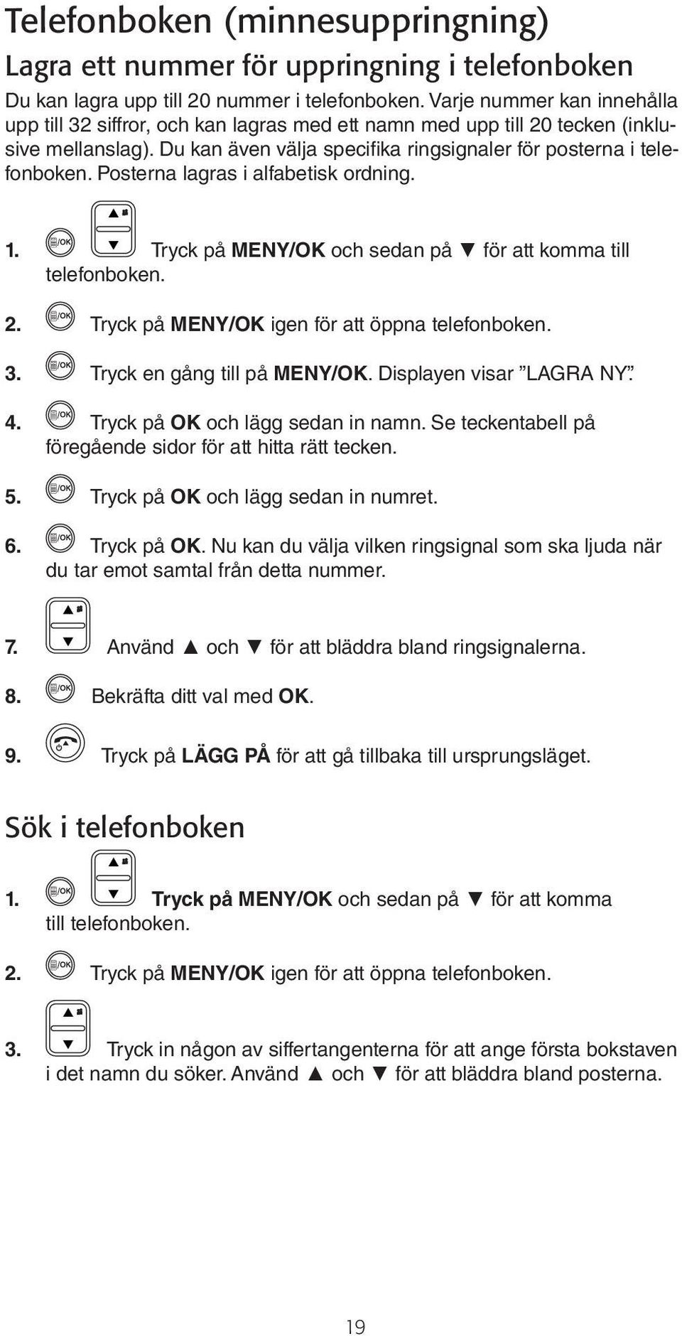 Posterna lagras i alfabetisk ordning. 1. Tryck på MENY/OK och sedan på för att komma till telefonboken. 2. Tryck på MENY/OK igen för att öppna telefonboken. 3. Tryck en gång till på MENY/OK.