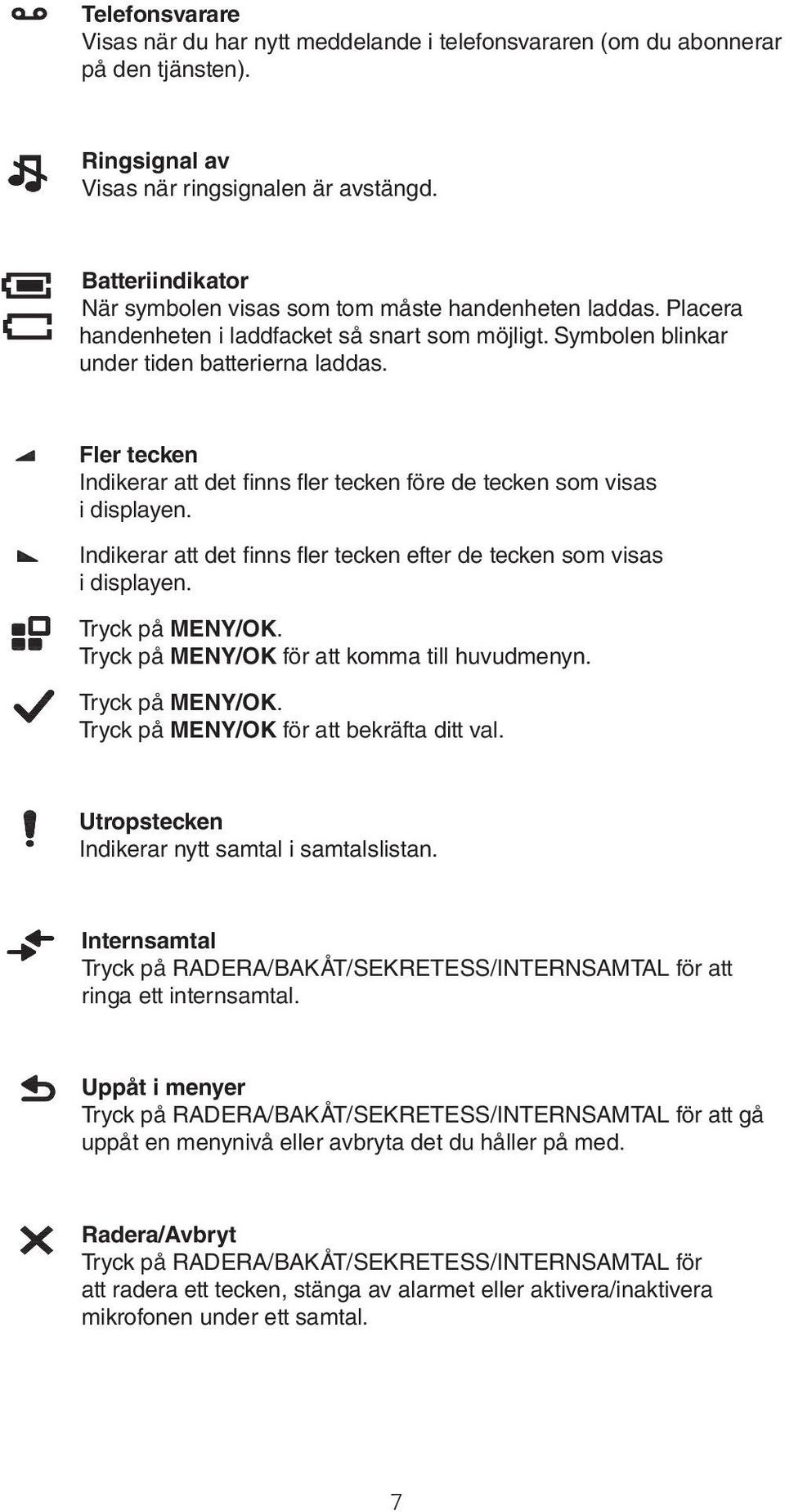 Fler tecken Indikerar att det finns fler tecken före de tecken som visas i displayen. Indikerar att det finns fler tecken efter de tecken som visas i displayen. Tryck på MENY/OK.