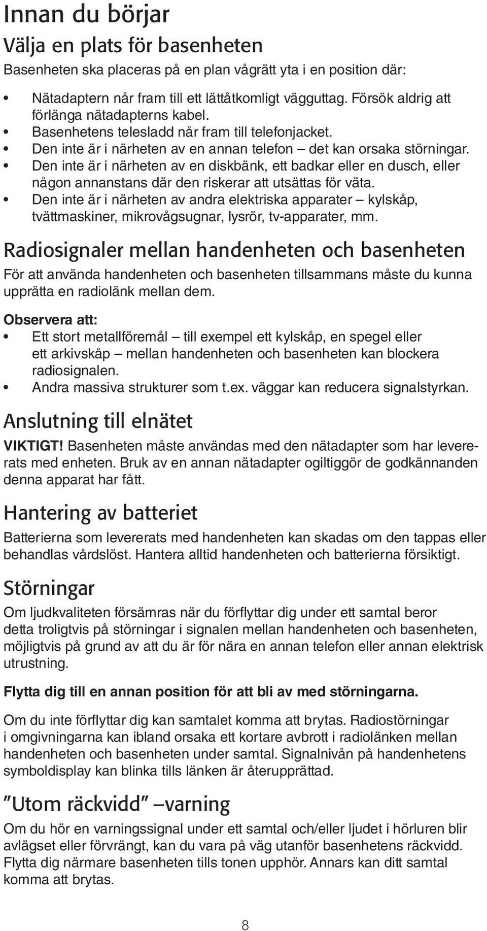 Den inte är i närheten av en diskbänk, ett badkar eller en dusch, eller någon annanstans där den riskerar att utsättas för väta.