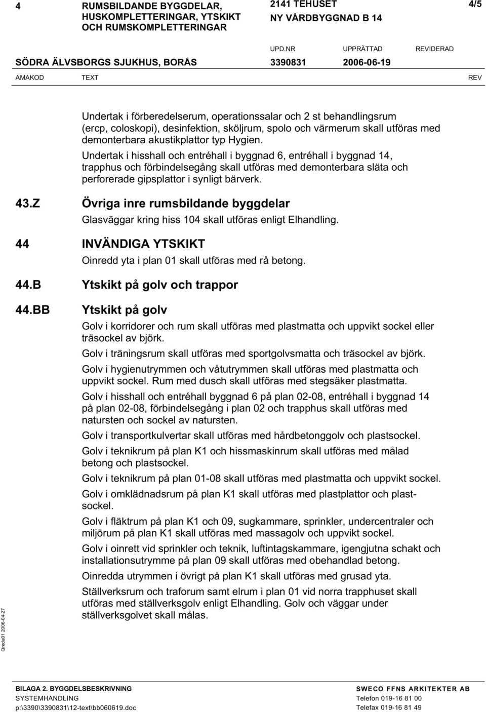 Z Övriga inre rumsbildande byggdelar Glasväggar kring hiss 104 skall utföras enligt Elhandling. 44 INVÄNDIGA YTSKIKT Oinredd yta i plan 01 skall utföras med rå betong. 44.B Ytskikt på golv och trappor 44.