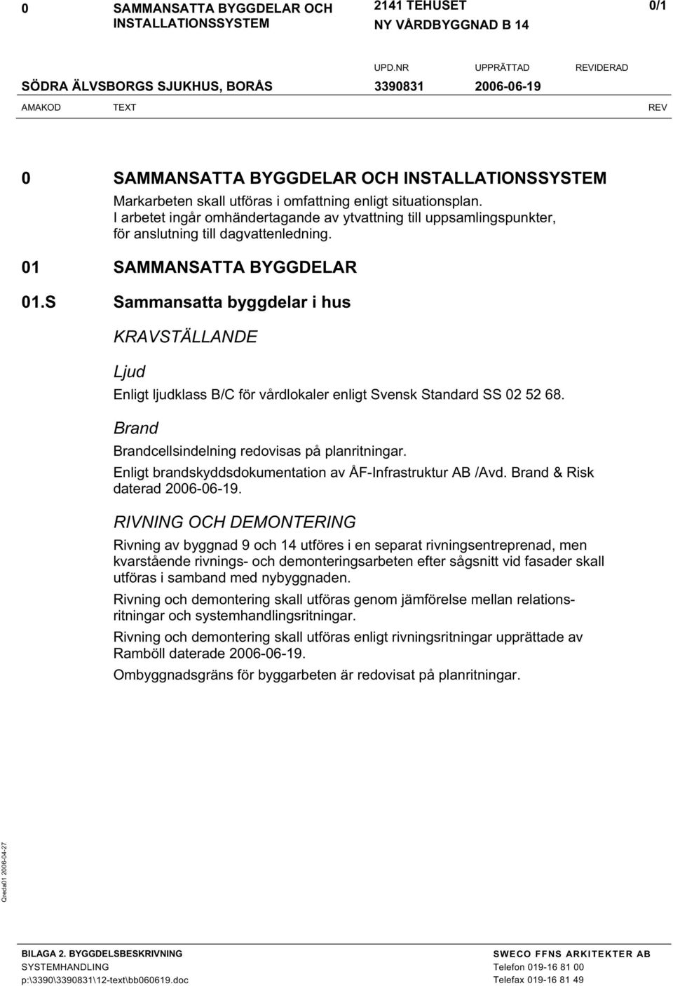 S Sammansatta byggdelar i hus KRAVSTÄLLANDE Ljud Enligt ljudklass B/C för vårdlokaler enligt Svensk Standard SS 02 52 68. Brand Brandcellsindelning redovisas på planritningar.