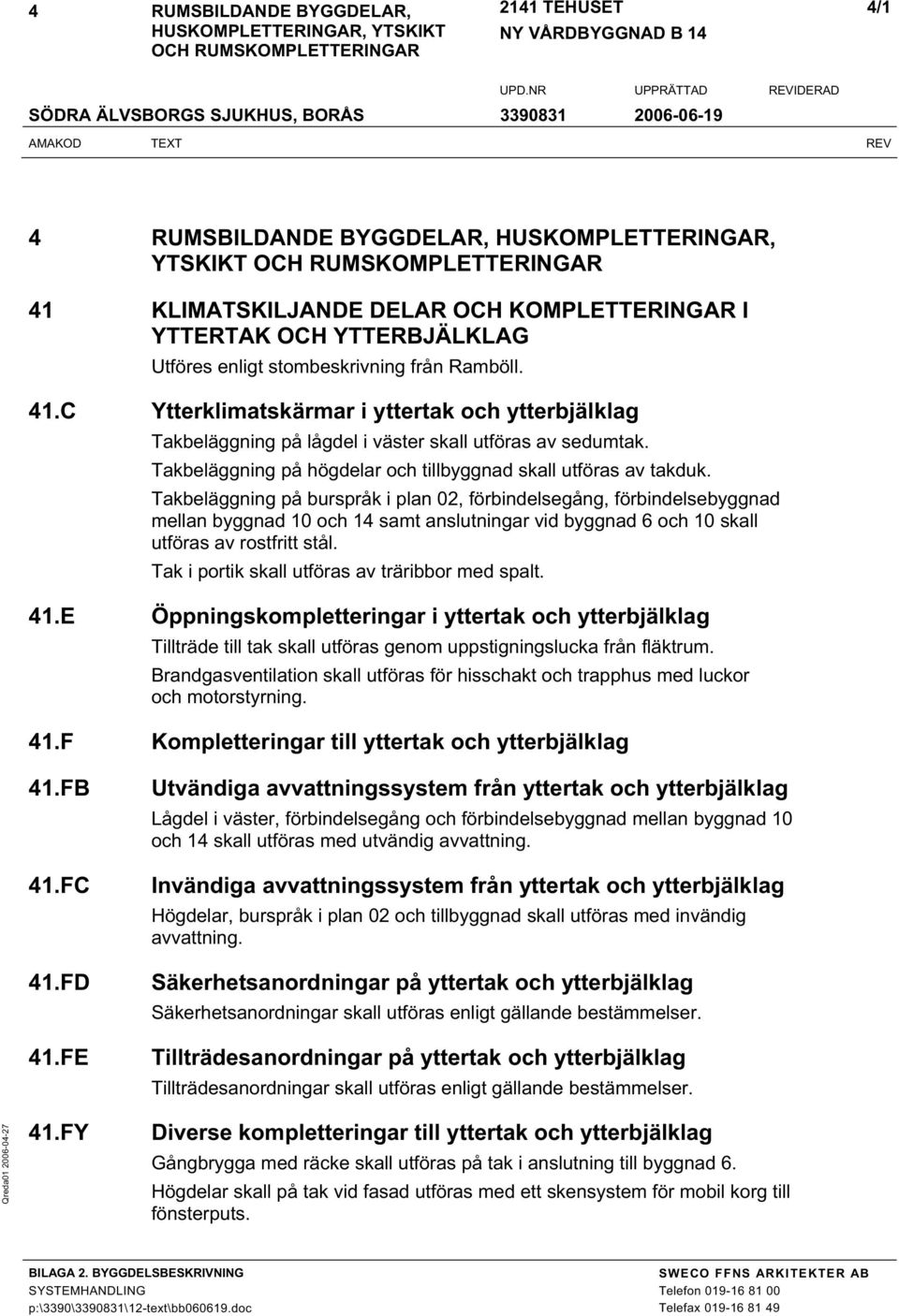 Takbeläggning på burspråk i plan 02, förbindelsegång, förbindelsebyggnad mellan byggnad 10 och 14 samt anslutningar vid byggnad 6 och 10 skall utföras av rostfritt stål.