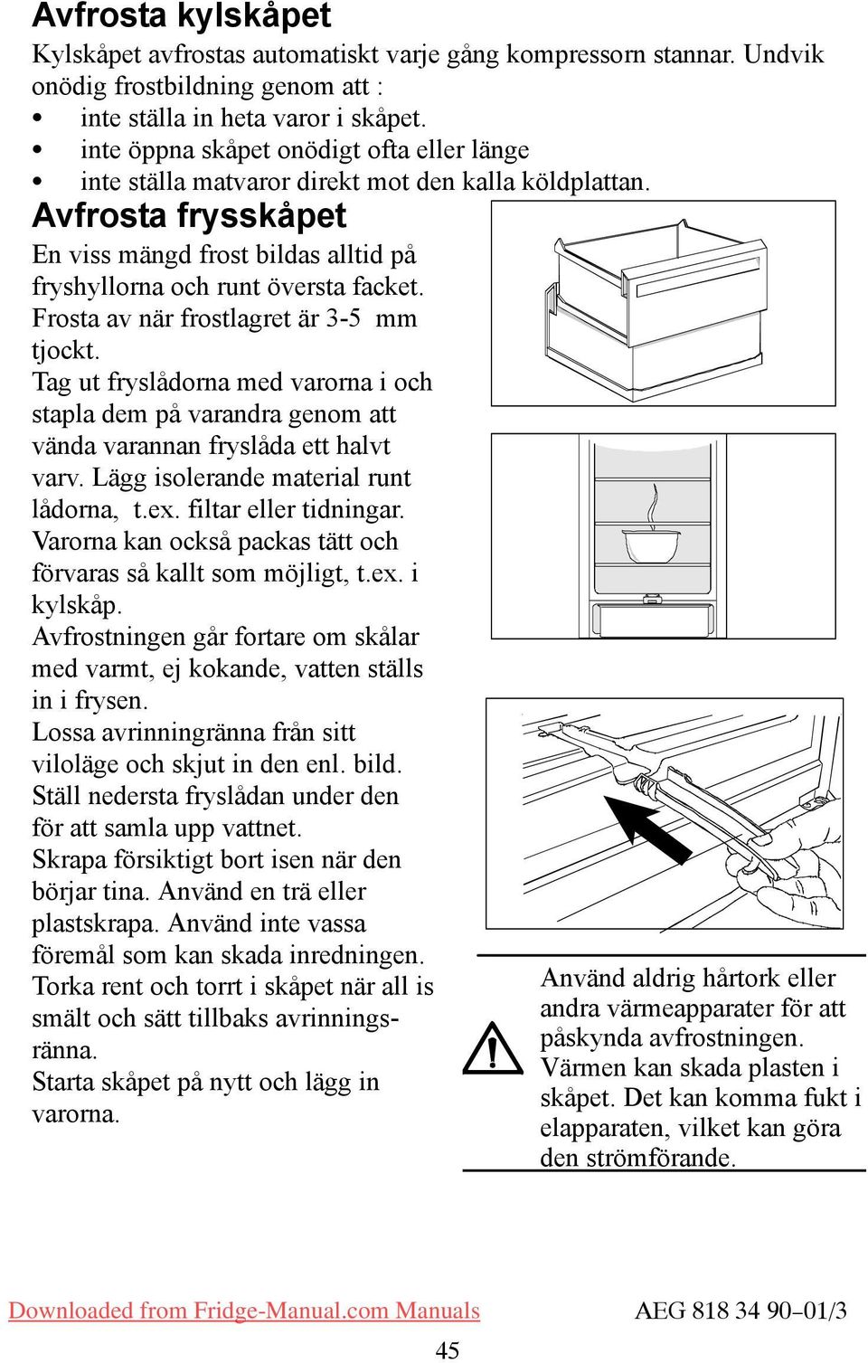 Frosta av när frostlagret är 3-5 mm tjockt. Tag ut fryslådorna med varorna i och stapla dem på varandra genom att vända varannan fryslåda ett halvt varv. Lägg isolerande material runt lådorna, t.ex.