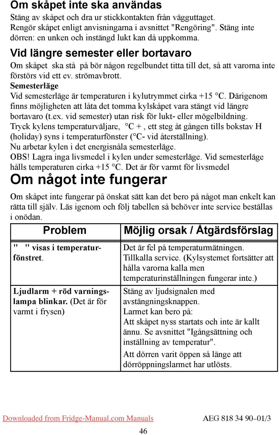 strömavbrott. emesterläge Vid semesterläge är temperaturen i kylutrymmet cirka +15 C. Därigenom finns möjligheten att låta det tomma kylskåpet vara stängt vid längre bortavaro (t.ex.