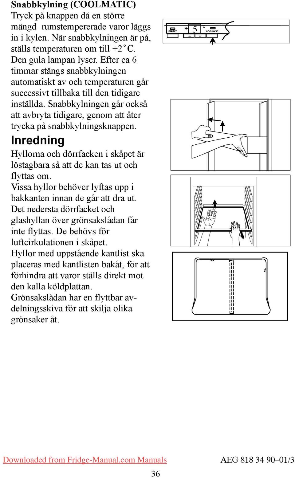 nabbkylningen går också att avbryta tidigare, genom att åter trycka på snabbkylningsknappen. Inredning Hyllorna och dörrfacken i skåpet är löstagbara så att de kan tas ut och flyttas om.