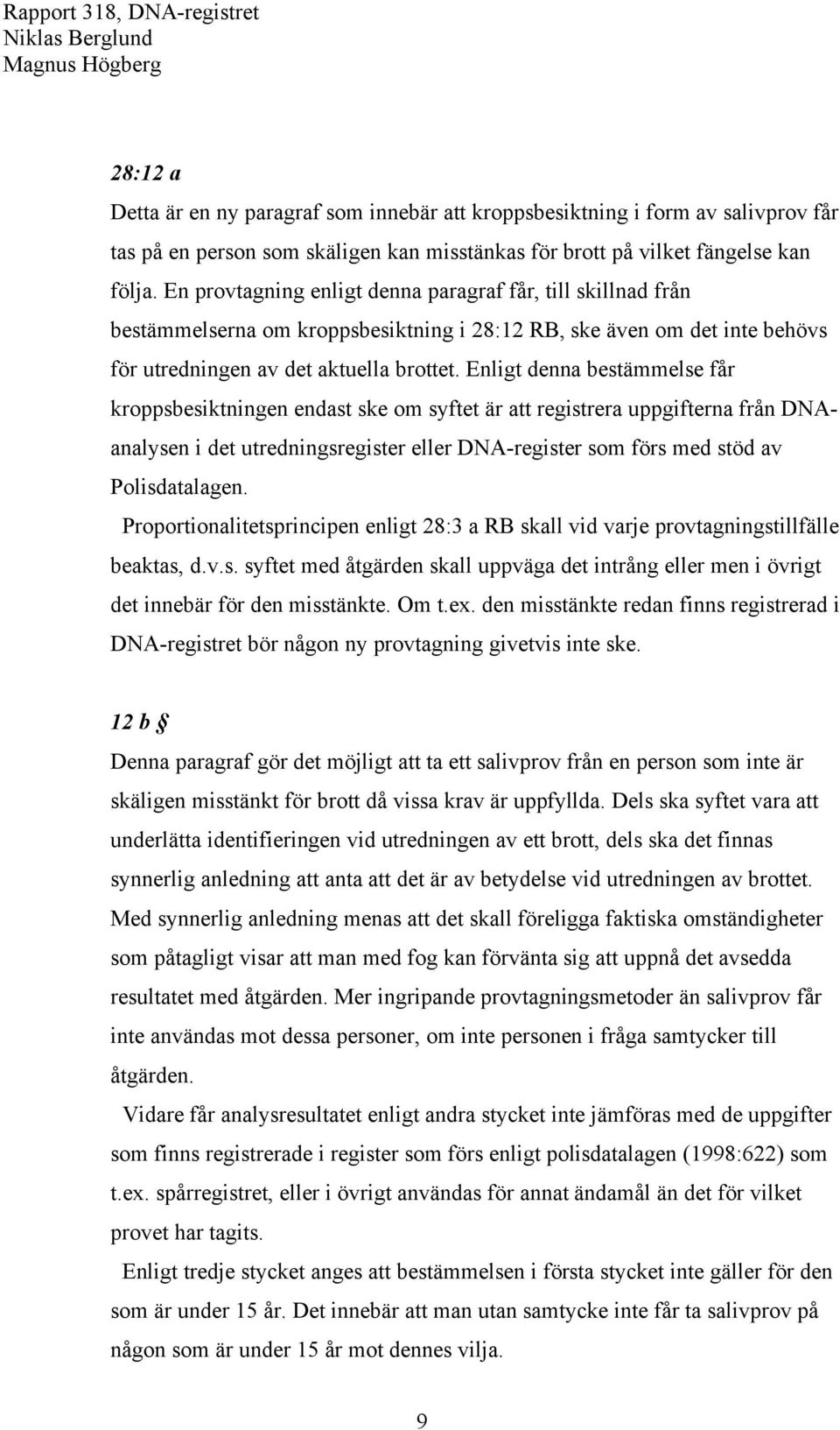 Enligt denna bestämmelse får kroppsbesiktningen endast ske om syftet är att registrera uppgifterna från DNAanalysen i det utredningsregister eller DNA-register som förs med stöd av Polisdatalagen.