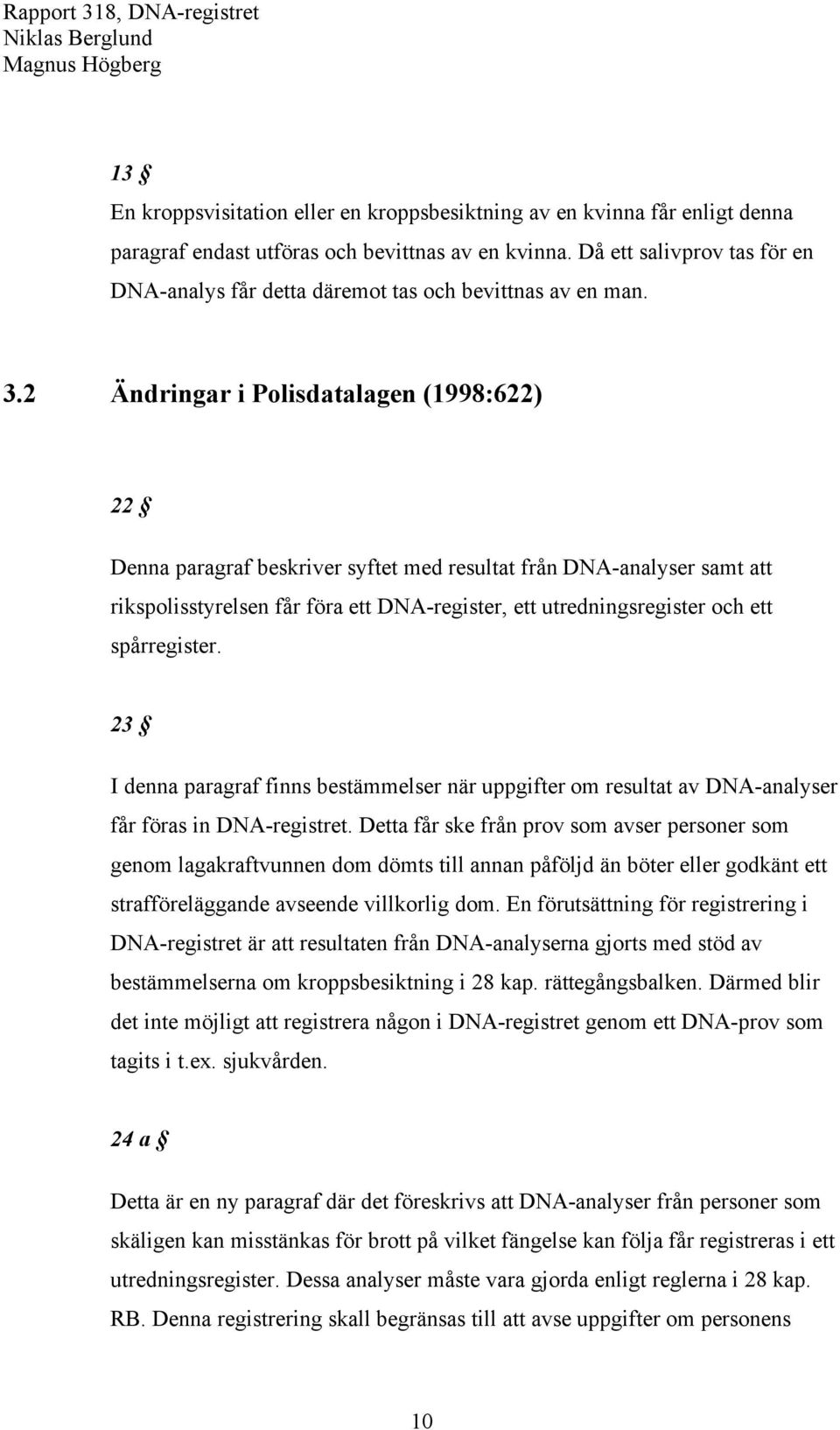 2 Ändringar i Polisdatalagen (1998:622) 22 Denna paragraf beskriver syftet med resultat från DNA-analyser samt att rikspolisstyrelsen får föra ett DNA-register, ett utredningsregister och ett