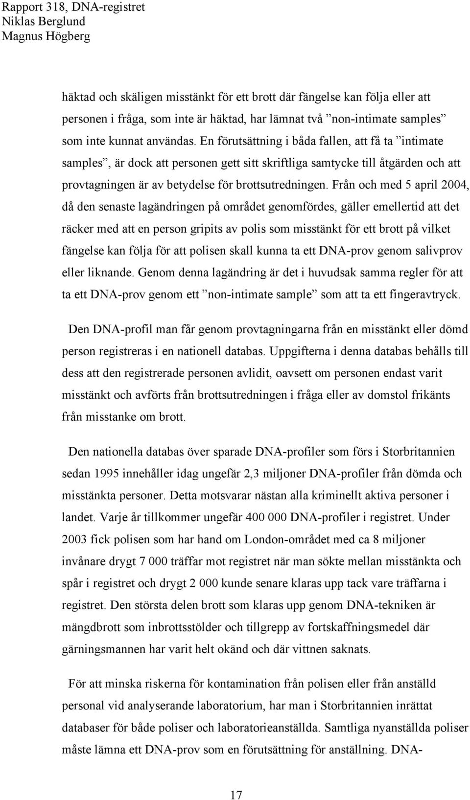 Från och med 5 april 2004, då den senaste lagändringen på området genomfördes, gäller emellertid att det räcker med att en person gripits av polis som misstänkt för ett brott på vilket fängelse kan