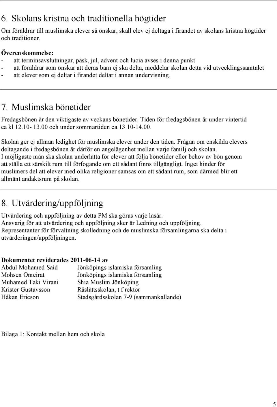 elever som ej deltar i firandet deltar i annan undervisning. 7. Muslimska bönetider Fredagsbönen är den viktigaste av veckans bönetider. Tiden för fredagsbönen är under vintertid ca kl 12.10-13.