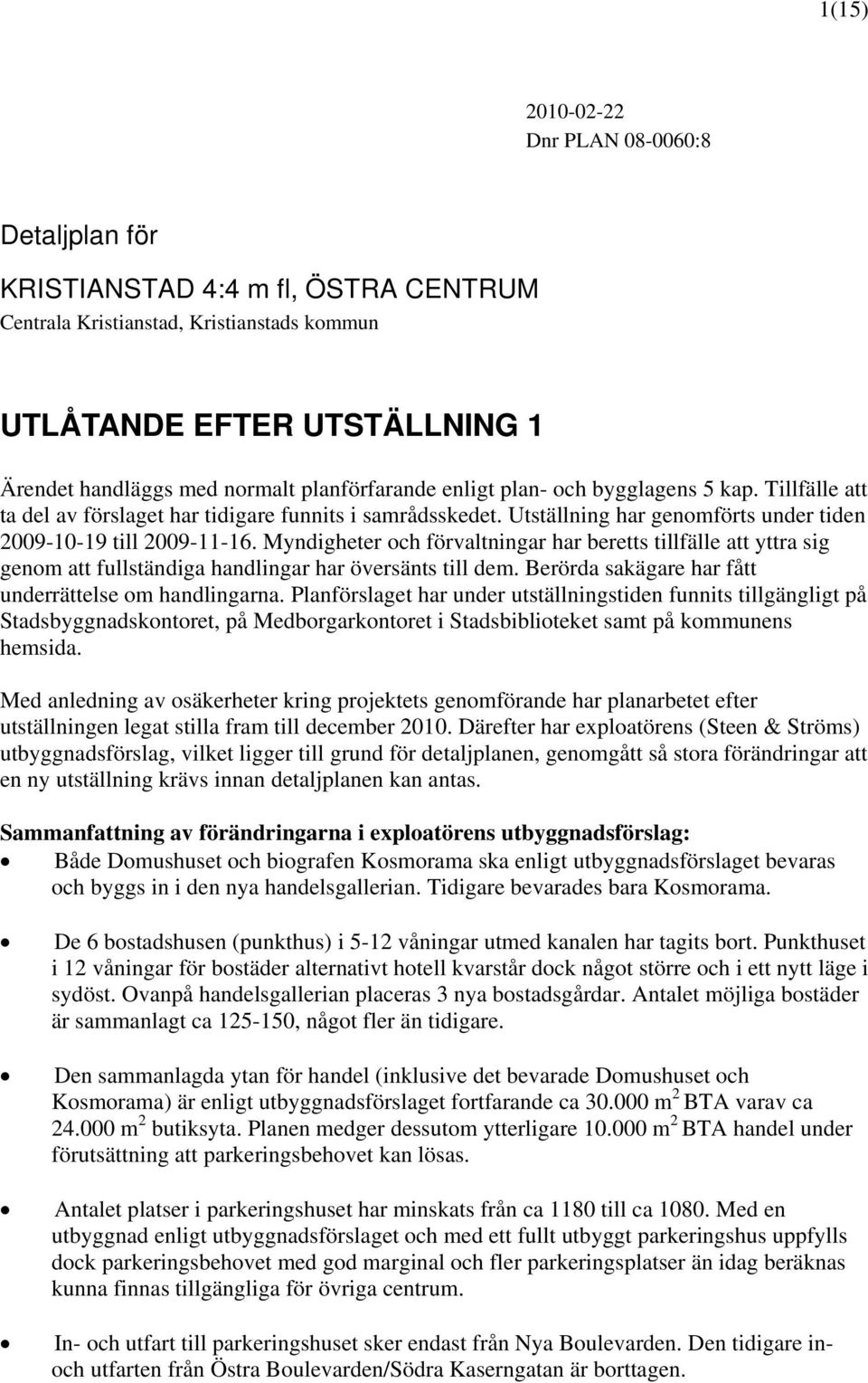 Myndigheter och förvaltningar har beretts tillfälle att yttra sig genom att fullständiga handlingar har översänts till dem. Berörda sakägare har fått underrättelse om handlingarna.