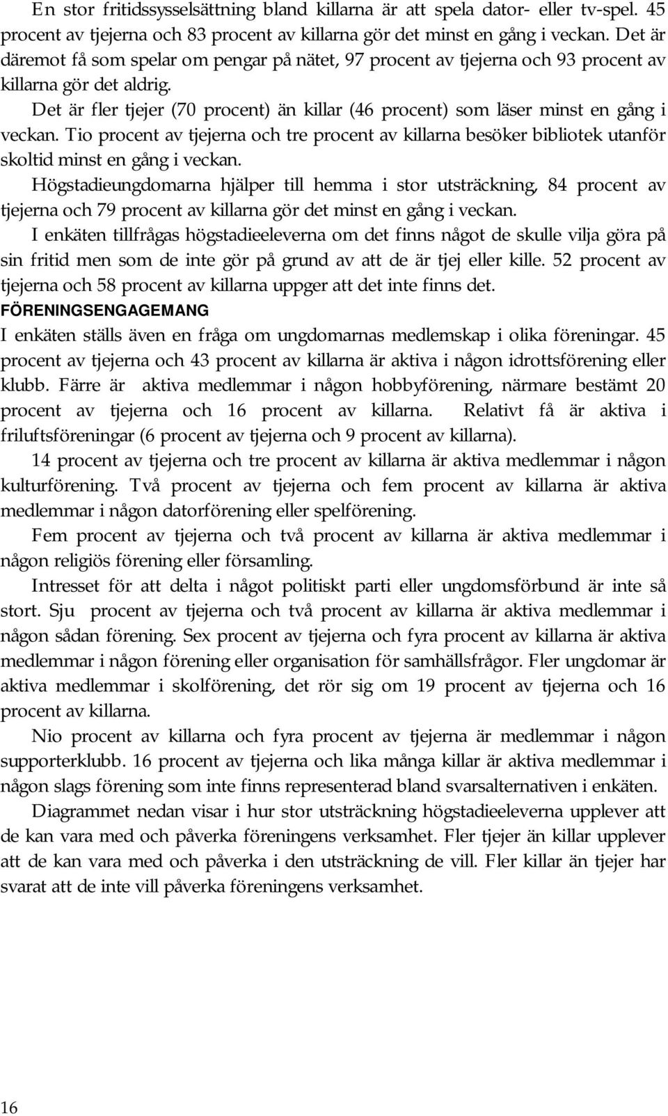 Det är fler tjejer (70 procent) än killar (46 procent) som läser minst en gång i veckan. Tio procent av tjejerna och tre procent av killarna besöker bibliotek utanför skoltid minst en gång i veckan.