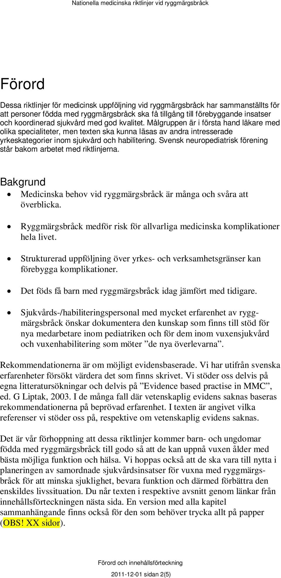 Svensk neuropediatrisk förening står bakom arbetet med riktlinjerna. Bakgrund Medicinska behov vid ryggmärgsbråck är många och svåra att överblicka.