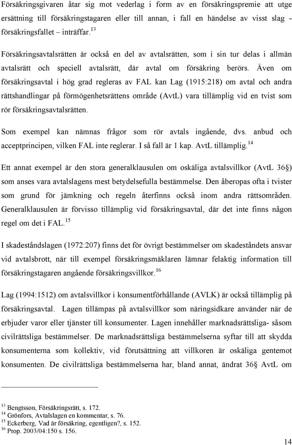 Även om försäkringsavtal i hög grad regleras av FAL kan Lag (1915:218) om avtal och andra rättshandlingar på förmögenhetsrättens område (AvtL) vara tillämplig vid en tvist som rör