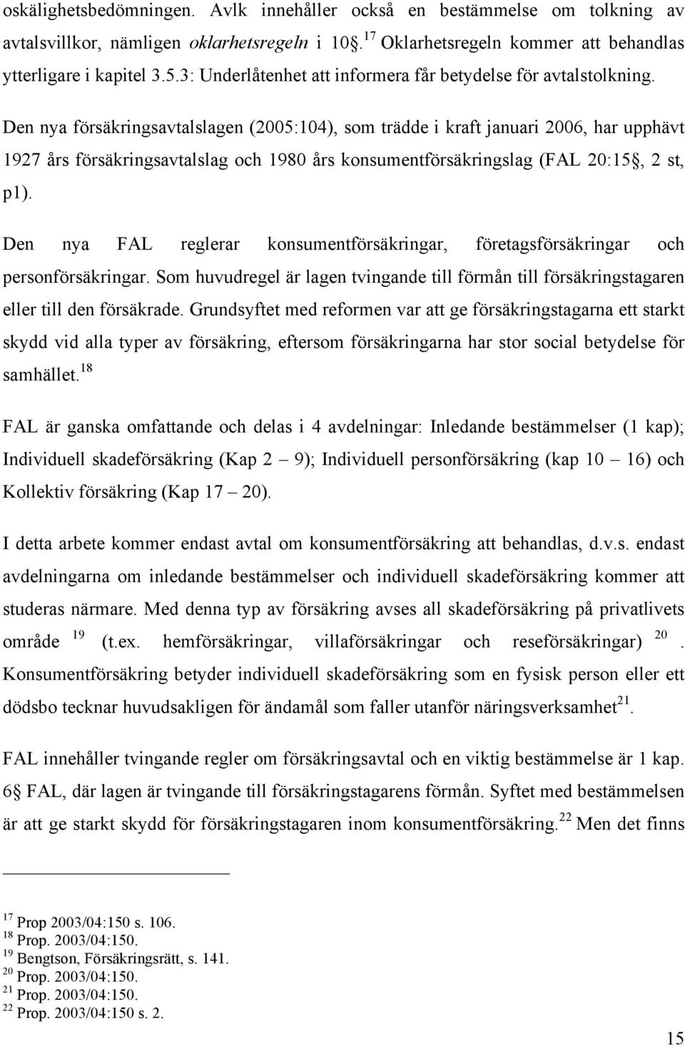 Den nya försäkringsavtalslagen (2005:104), som trädde i kraft januari 2006, har upphävt 1927 års försäkringsavtalslag och 1980 års konsumentförsäkringslag (FAL 20:15, 2 st, p1).