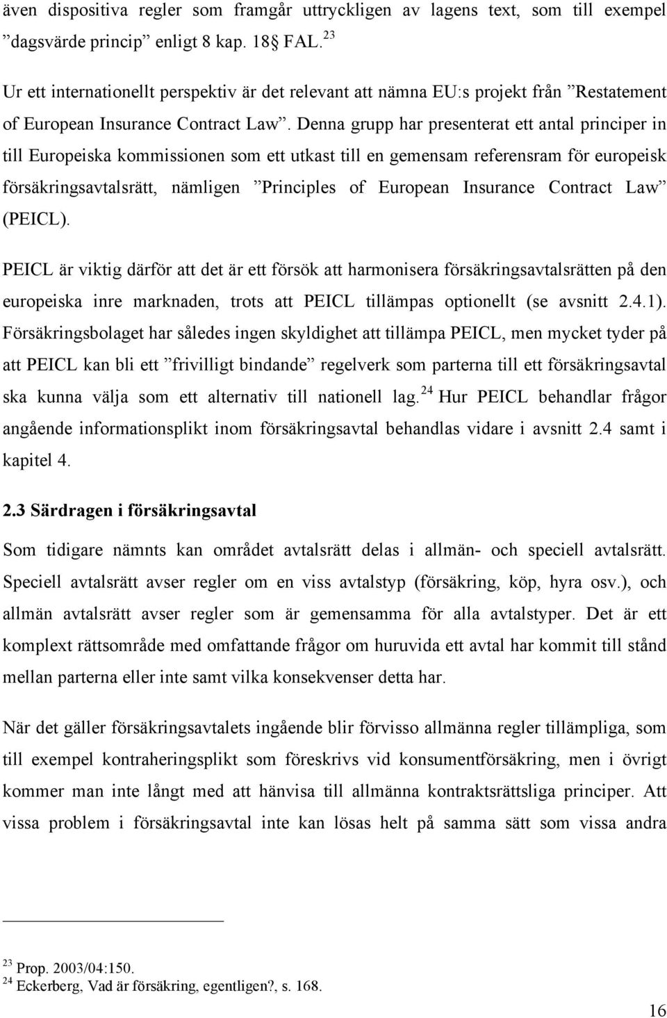 Denna grupp har presenterat ett antal principer in till Europeiska kommissionen som ett utkast till en gemensam referensram för europeisk försäkringsavtalsrätt, nämligen Principles of European