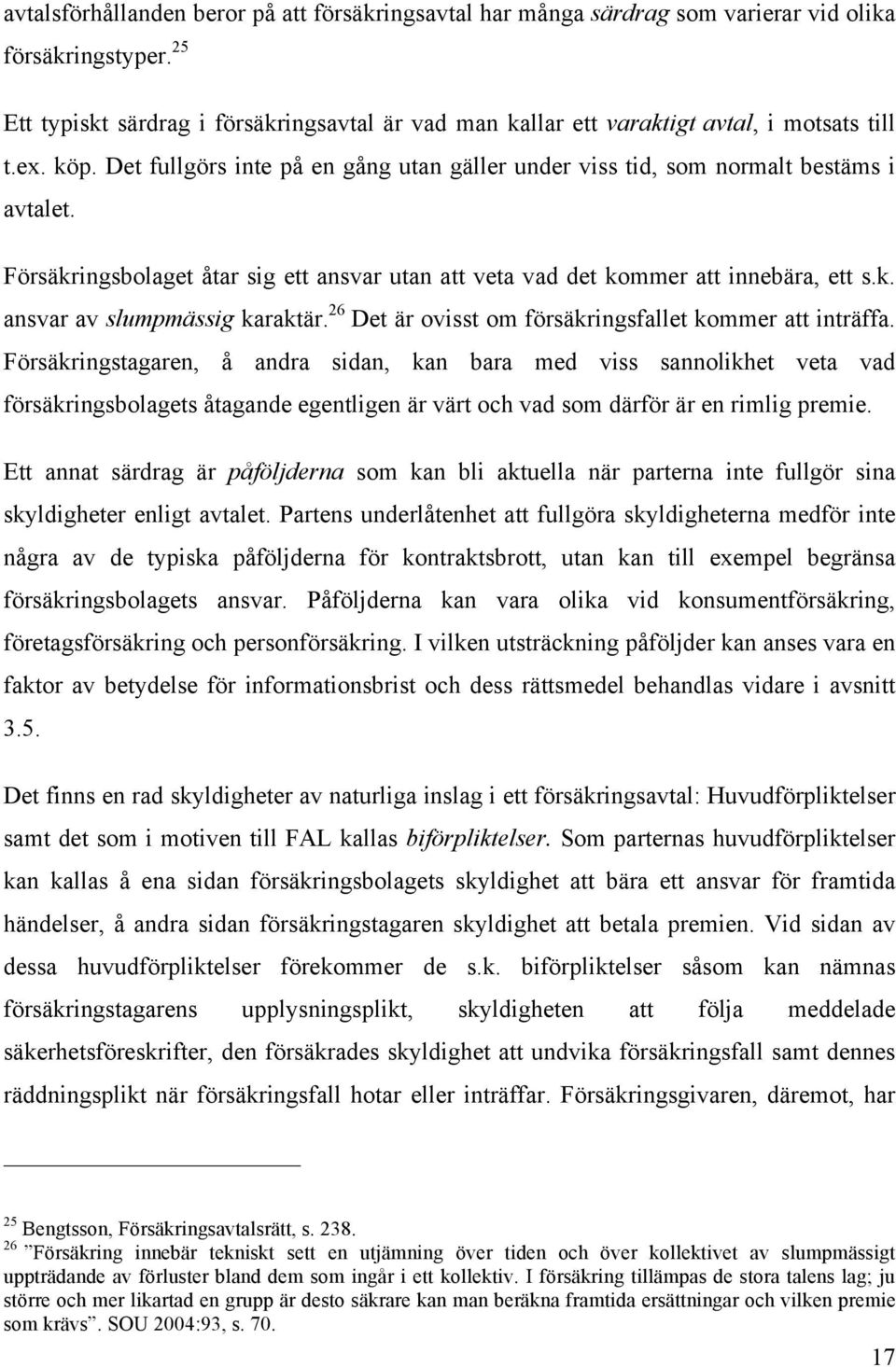 Försäkringsbolaget åtar sig ett ansvar utan att veta vad det kommer att innebära, ett s.k. ansvar av slumpmässig karaktär. 26 Det är ovisst om försäkringsfallet kommer att inträffa.