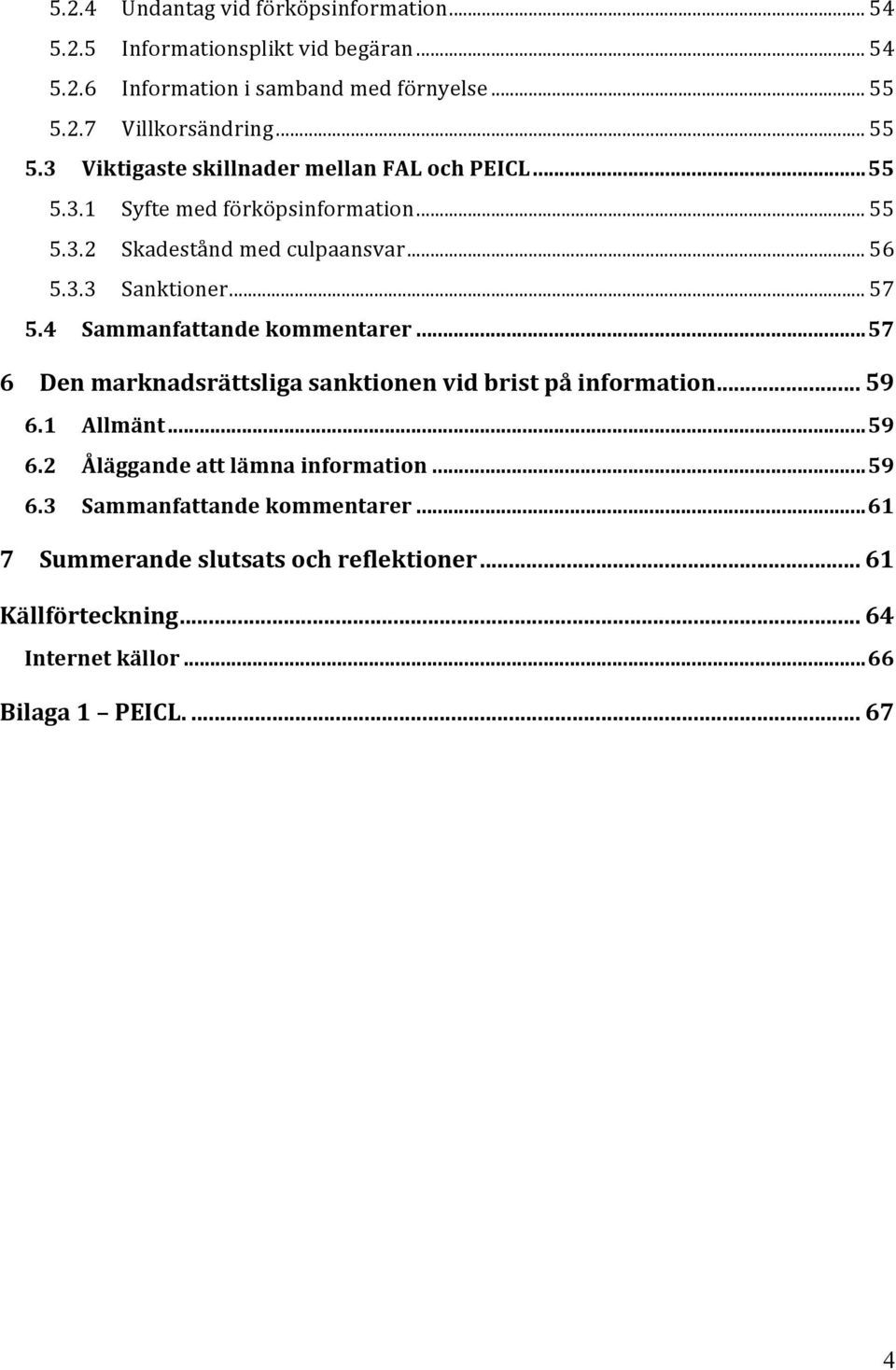 .. 57 5.4 Sammanfattande kommentarer... 57 6 Den marknadsrättsliga sanktionen vid brist på information... 59 6.1 Allmänt... 59 6.2 Åläggande att lämna information.