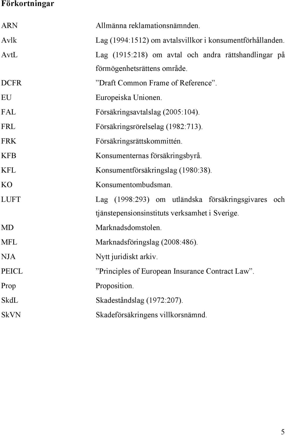 KFB Konsumenternas försäkringsbyrå. KFL Konsumentförsäkringslag (1980:38). KO Konsumentombudsman.