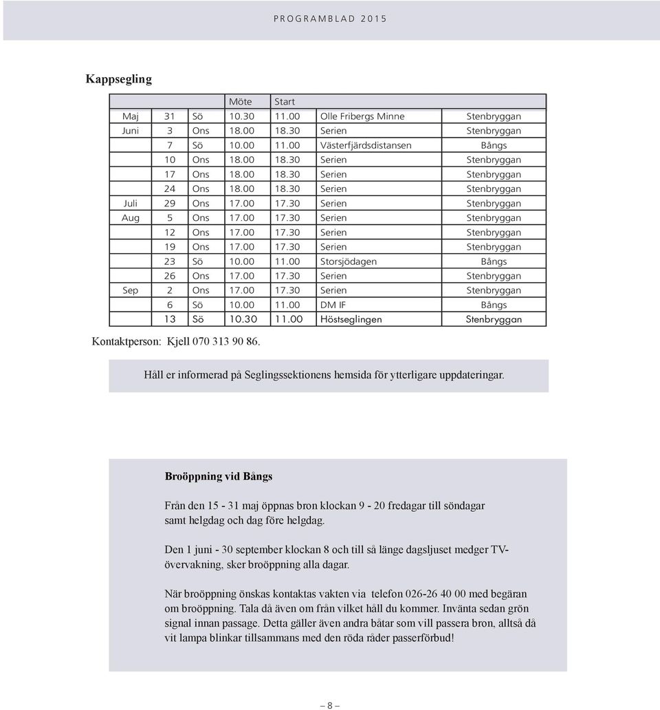 00 17.30 Serien Stenbryggan 23 Sö 10.00 11.00 Storsjödagen Bångs 26 Ons 17.00 17.30 Serien Stenbryggan Sep 2 Ons 17.00 17.30 Serien Stenbryggan 6 Sö 10.00 11.00 DM IF Bångs 13 Sö 10.30 11.