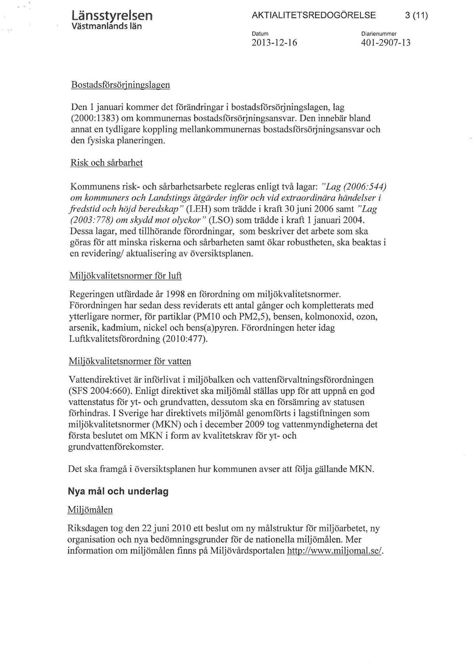 Risk och sårbarhet Kommunens risk- och sårbarhetsarbete regleras enligt två lagar: "Lag (2006:544) om kommuners och Landstings åtgärder inför och vid extraordinära händelser i fredstid och höjd