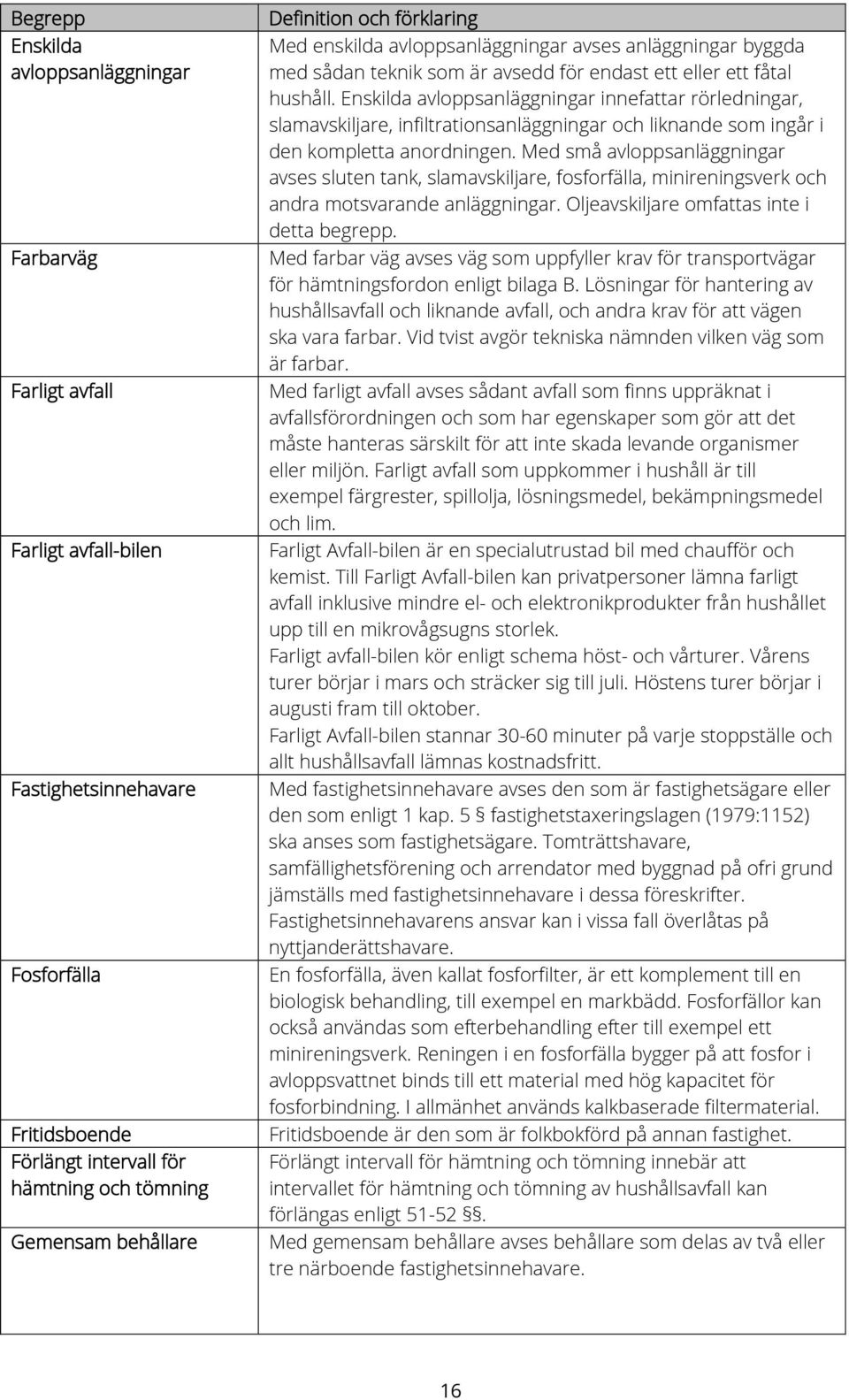 Enskilda avloppsanläggningar innefattar rörledningar, slamavskiljare, infiltrationsanläggningar och liknande som ingår i den kompletta anordningen.