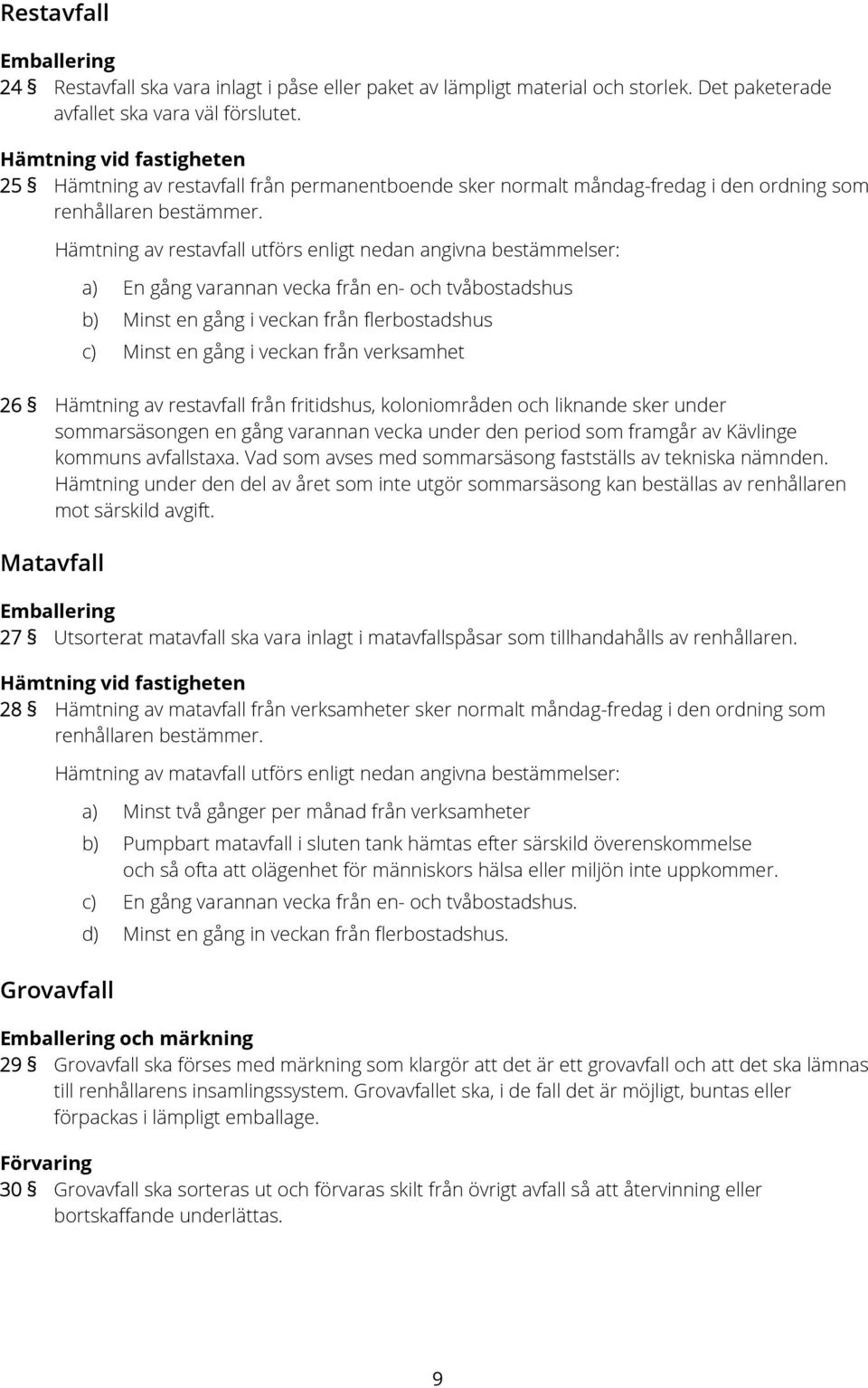 Hämtning av restavfall utförs enligt nedan angivna bestämmelser: a) En gång varannan vecka från en- och tvåbostadshus b) Minst en gång i veckan från flerbostadshus c) Minst en gång i veckan från