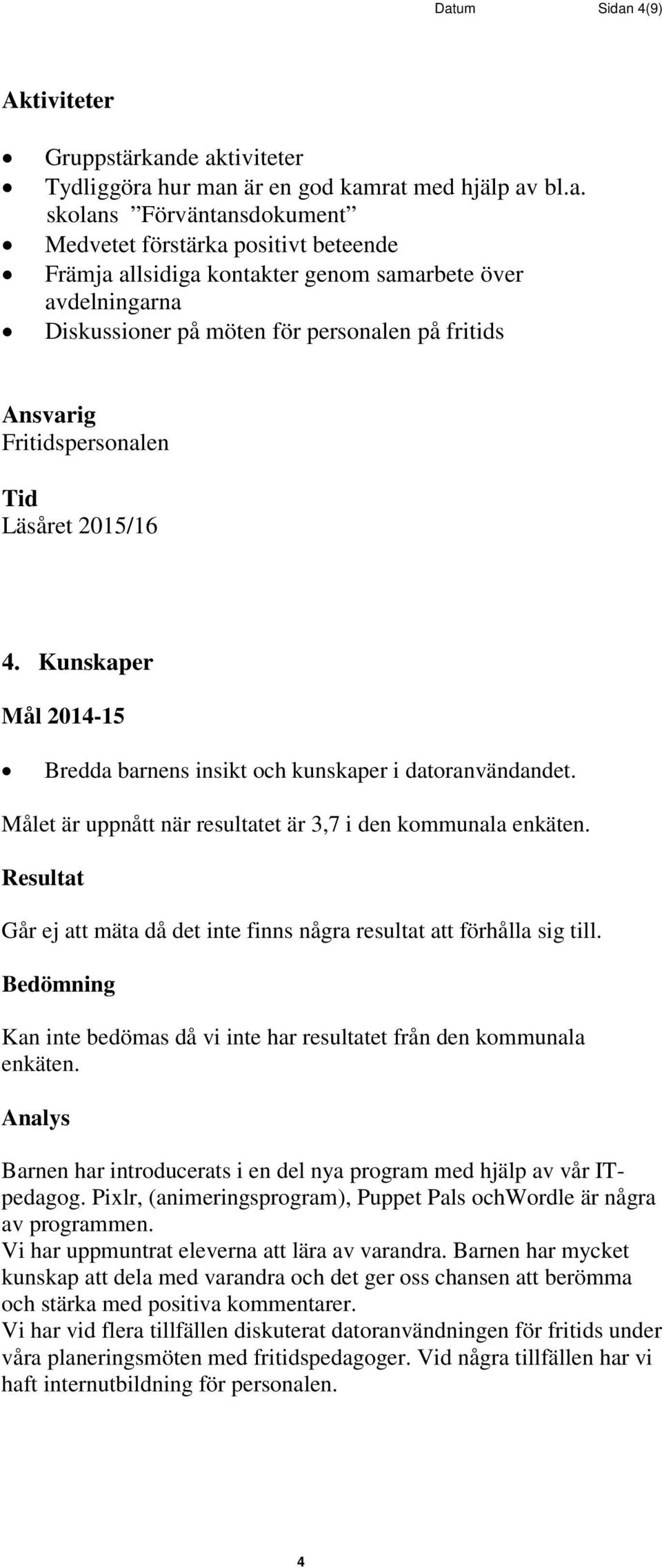 Kunskaper Mål 2014-15 Bredda barnens insikt och kunskaper i datoranvändandet. Målet är uppnått när resultatet är 3,7 i den kommunala enkäten.