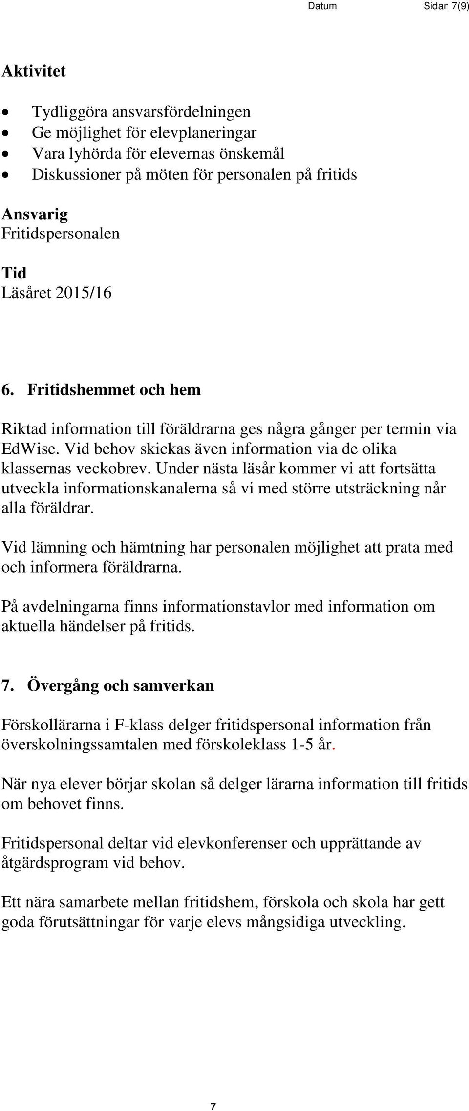 Vid behov skickas även information via de olika klassernas veckobrev. Under nästa läsår kommer vi att fortsätta utveckla informationskanalerna så vi med större utsträckning når alla föräldrar.