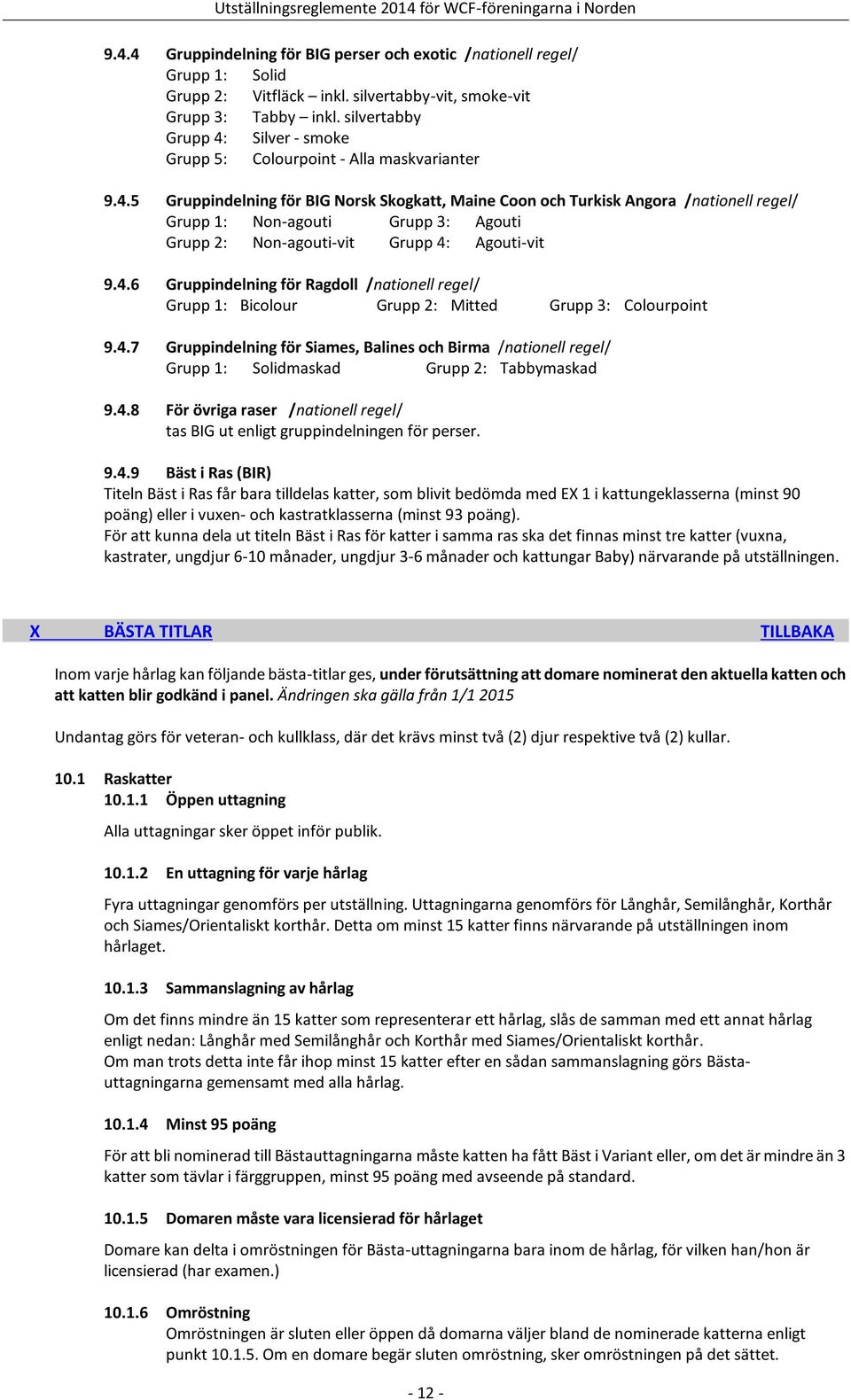 4.6 Gruppindelning för Ragdoll /nationell regel/ Grupp 1: Bicolour Grupp 2: Mitted Grupp 3: Colourpoint 9.4.7 Gruppindelning för Siames, Balines och Birma /nationell regel/ Grupp 1: Solidmaskad Grupp 2: Tabbymaskad 9.