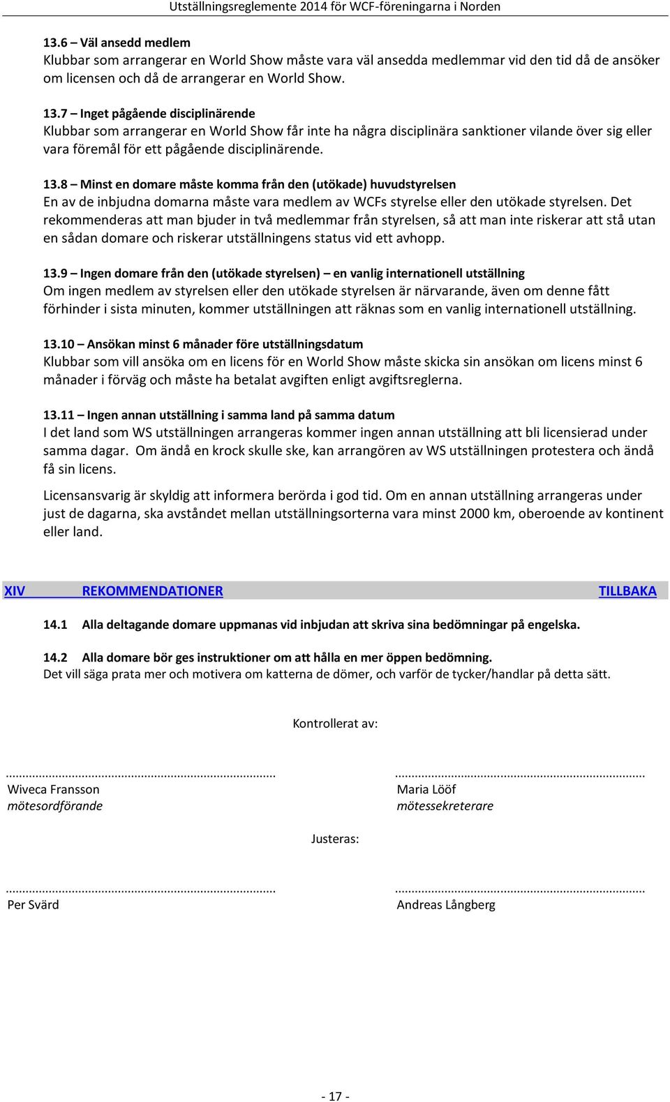 8 Minst en domare måste komma från den (utökade) huvudstyrelsen En av de inbjudna domarna måste vara medlem av WCFs styrelse eller den utökade styrelsen.