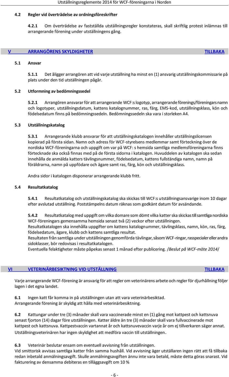 2.1 Arrangören ansvarar för att arrangerande WCF:s logotyp, arrangerande förenings/föreningars namn och logotyper, utställningsdatum, kattens katalognummer, ras, färg, EMS-kod, utställningsklass, kön