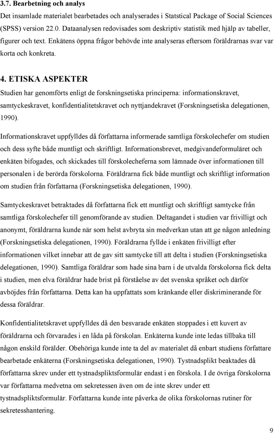 ETISKA ASPEKTER Studien har genomförts enligt de forskningsetiska principerna: informationskravet, samtyckeskravet, konfidentialitetskravet och nyttjandekravet (Forskningsetiska delegationen, 1990).