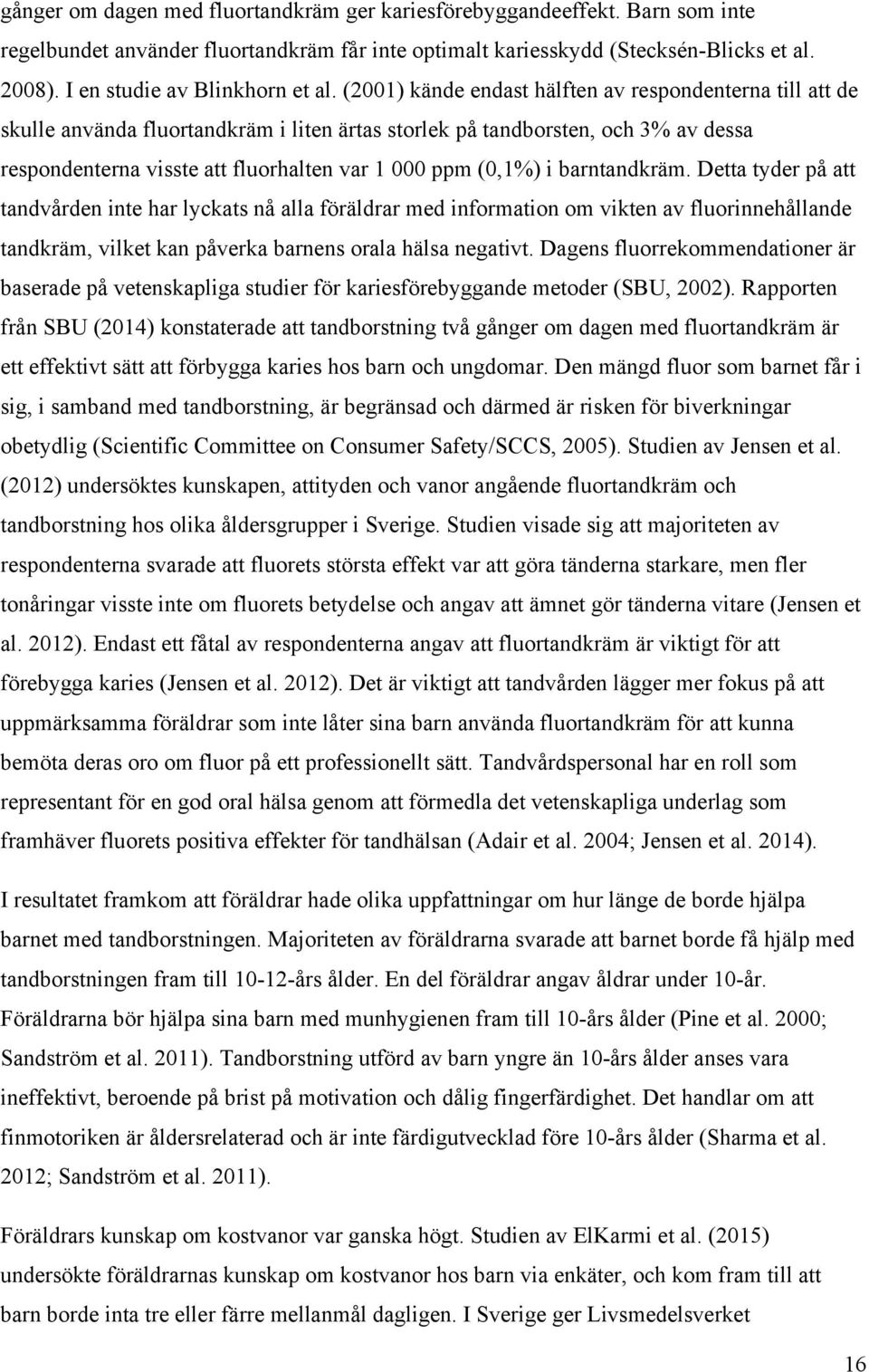 (2001) kände endast hälften av respondenterna till att de skulle använda fluortandkräm i liten ärtas storlek på tandborsten, och 3% av dessa respondenterna visste att fluorhalten var 1 000 ppm (0,1%)