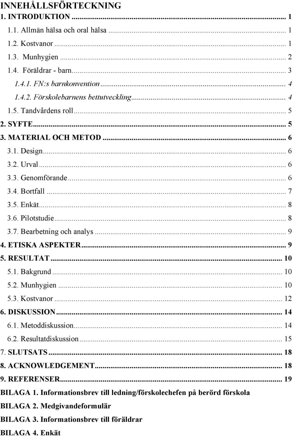 .. 9 4. ETISKA ASPEKTER... 9 5. RESULTAT... 10 5.1. Bakgrund... 10 5.2. Munhygien... 10 5.3. Kostvanor... 12 6. DISKUSSION... 14 6.1. Metoddiskussion... 14 6.2. Resultatdiskussion... 15 7. SLUTSATS.