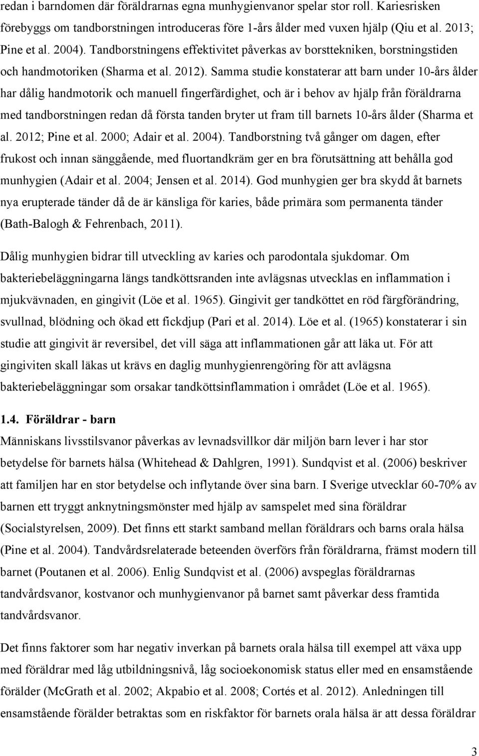 Samma studie konstaterar att barn under 10-års ålder har dålig handmotorik och manuell fingerfärdighet, och är i behov av hjälp från föräldrarna med tandborstningen redan då första tanden bryter ut