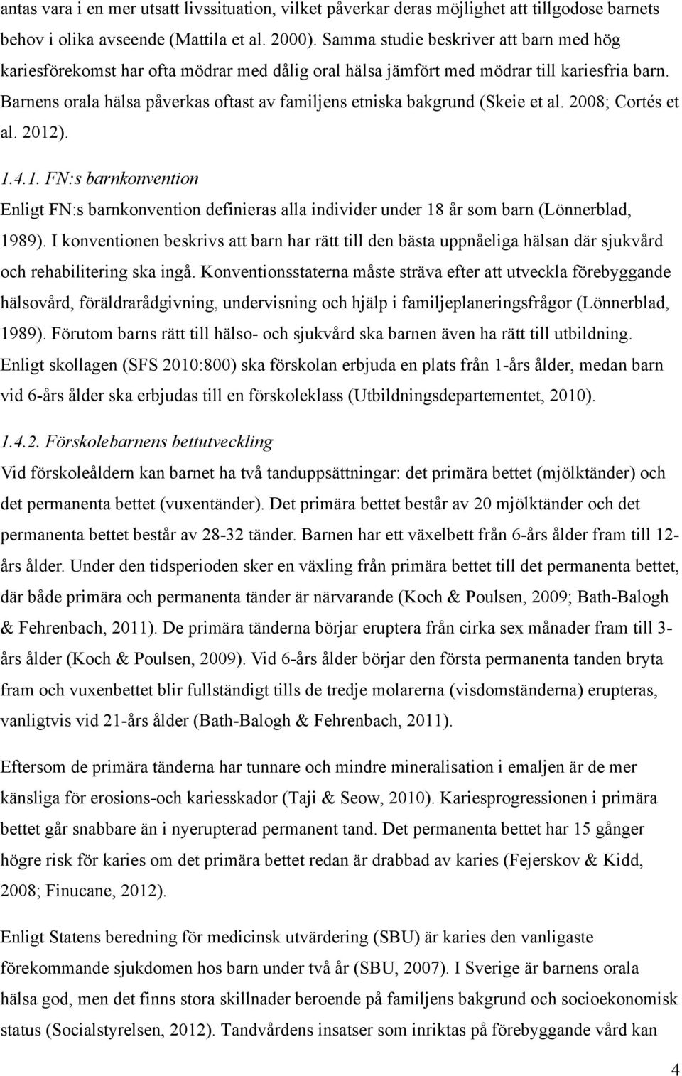 Barnens orala hälsa påverkas oftast av familjens etniska bakgrund (Skeie et al. 2008; Cortés et al. 2012