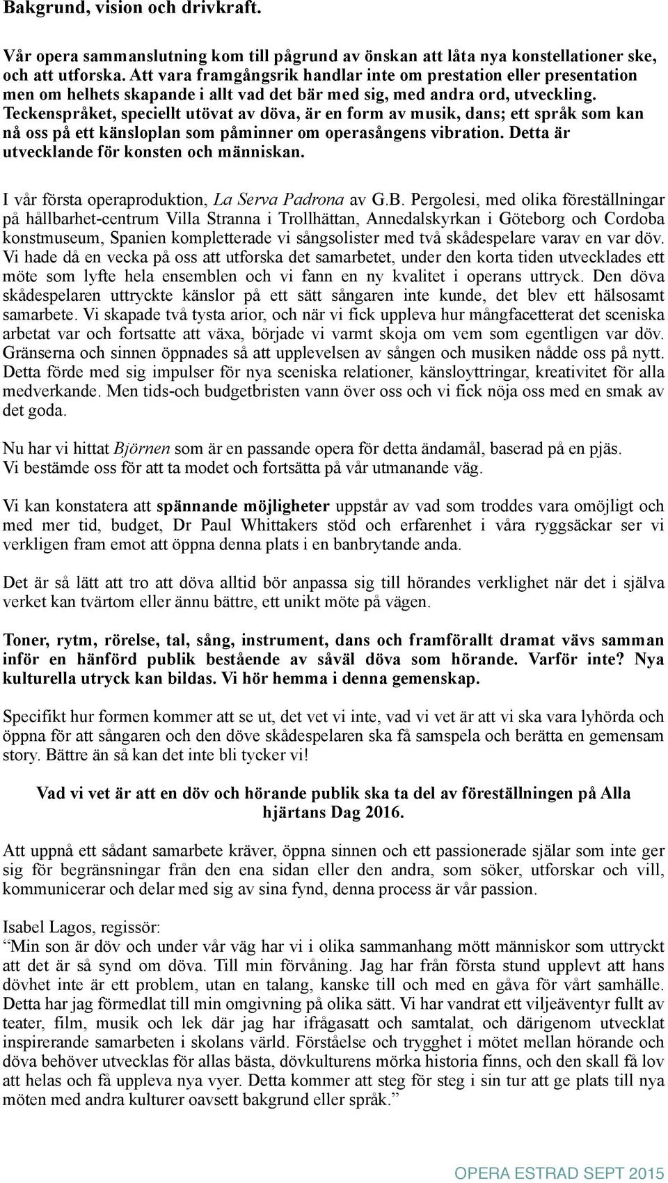 Teckenspråket, speciellt utövat av döva, är en form av musik, dans; ett språk som kan nå oss på ett känsloplan som påminner om operasångens vibration. Detta är utvecklande för konsten och människan.