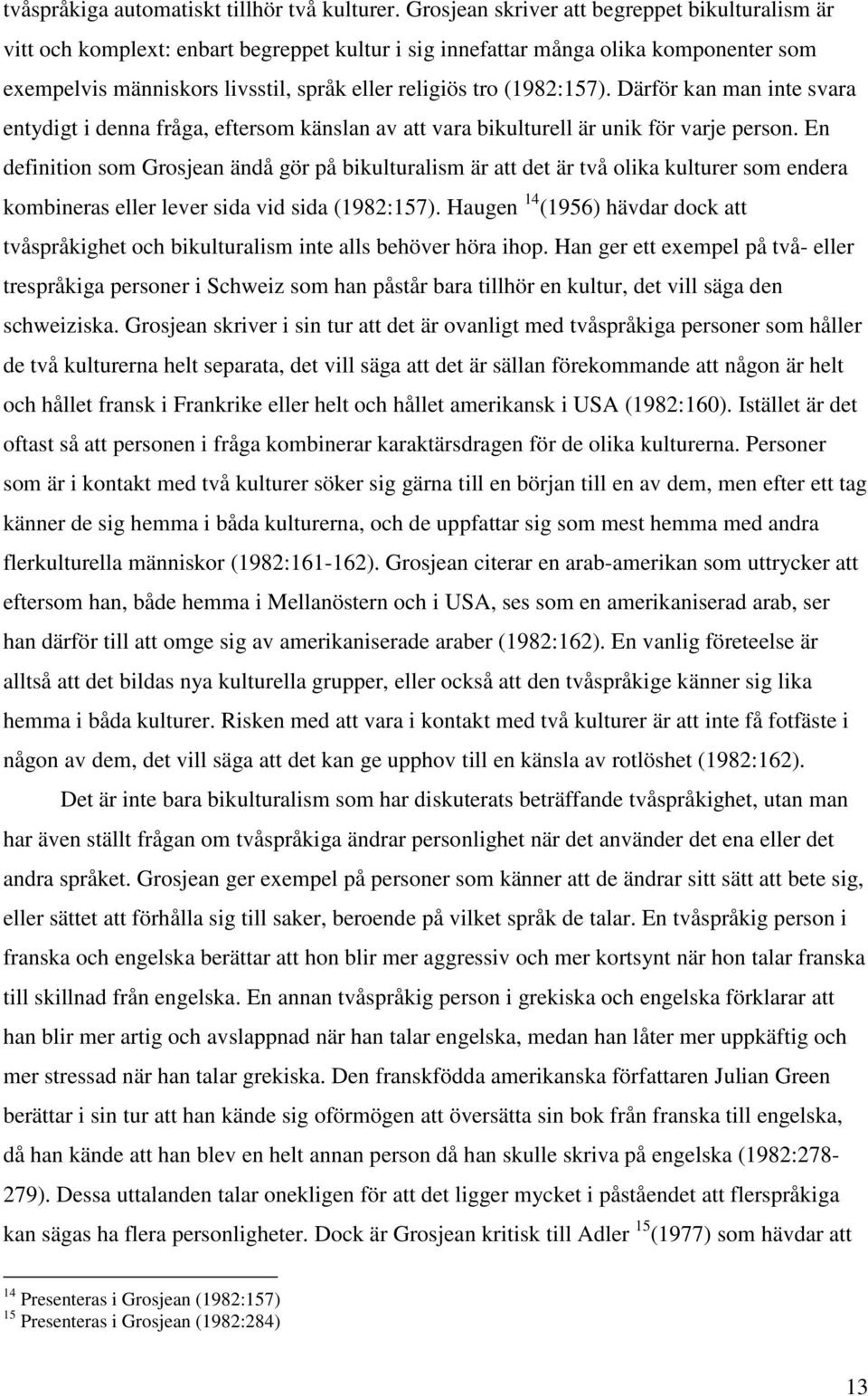 (1982:157). Därför kan man inte svara entydigt i denna fråga, eftersom känslan av att vara bikulturell är unik för varje person.