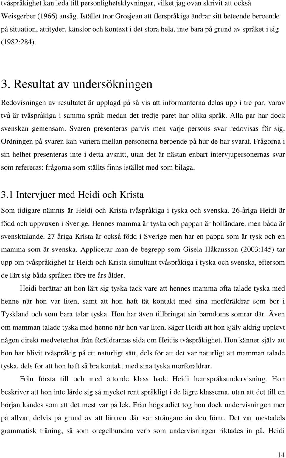 Resultat av undersökningen Redovisningen av resultatet är upplagd på så vis att informanterna delas upp i tre par, varav två är tvåspråkiga i samma språk medan det tredje paret har olika språk.