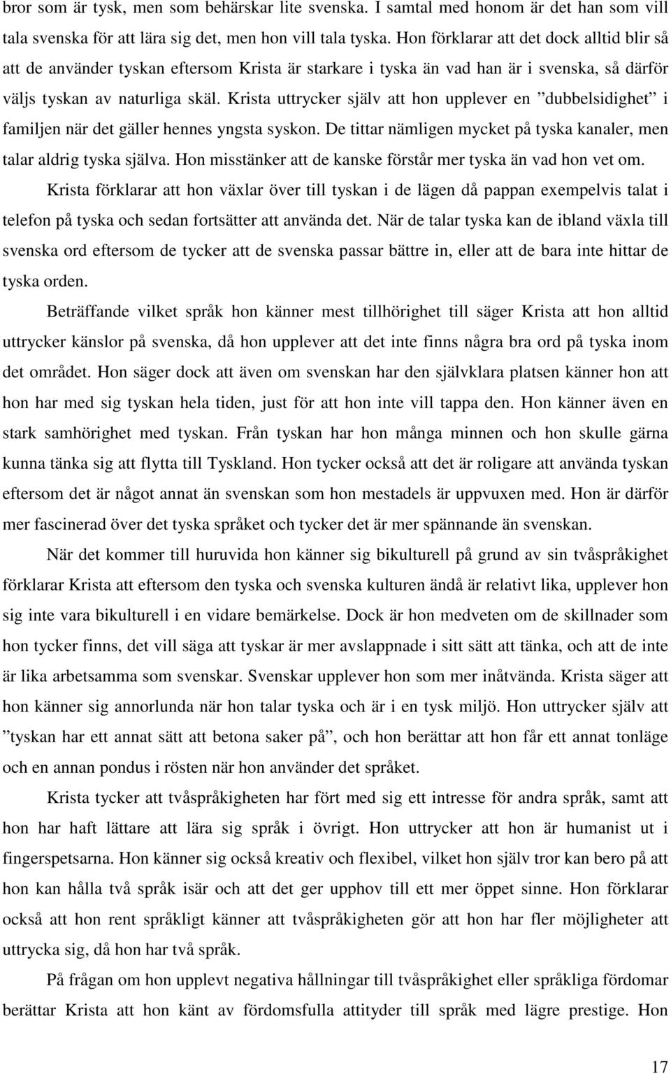 Krista uttrycker själv att hon upplever en dubbelsidighet i familjen när det gäller hennes yngsta syskon. De tittar nämligen mycket på tyska kanaler, men talar aldrig tyska själva.