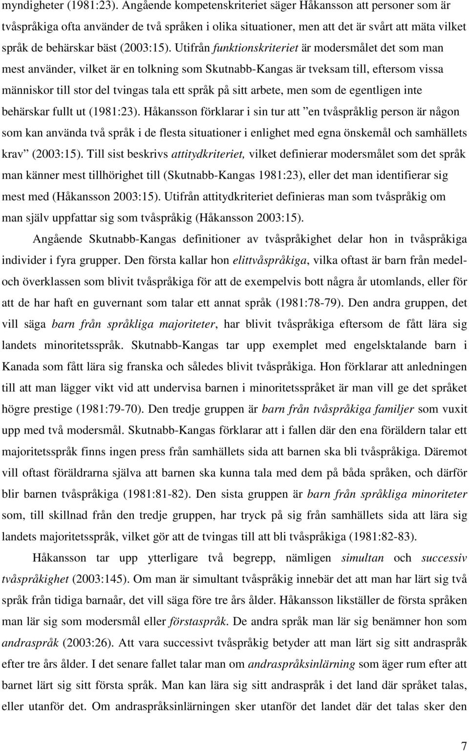 Utifrån funktionskriteriet är modersmålet det som man mest använder, vilket är en tolkning som Skutnabb-Kangas är tveksam till, eftersom vissa människor till stor del tvingas tala ett språk på sitt