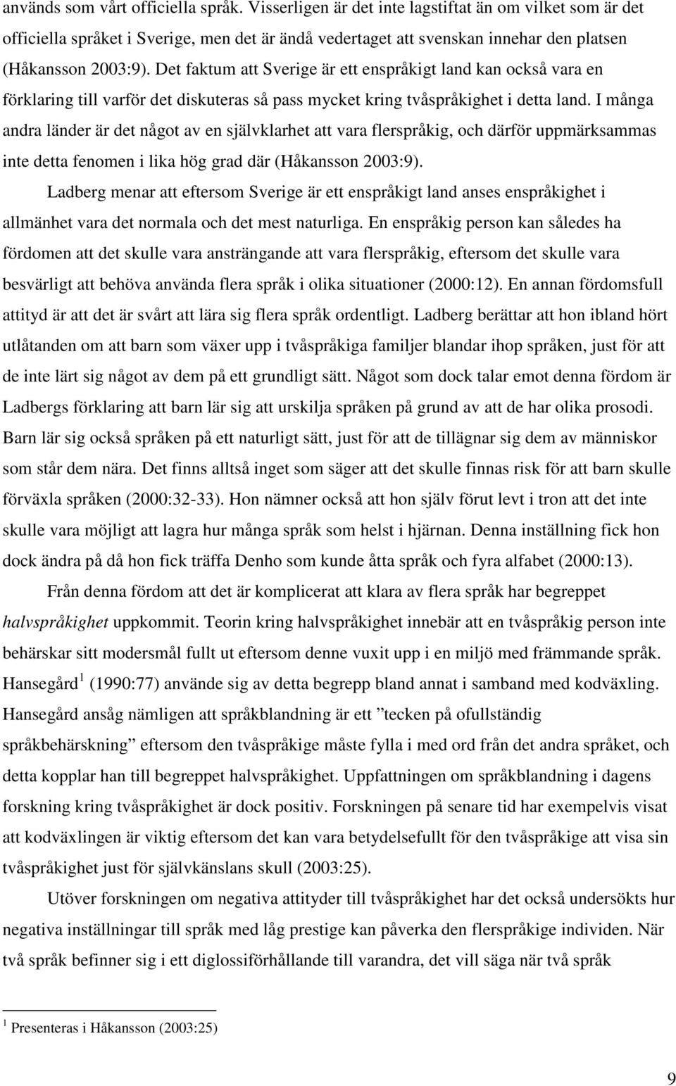 Det faktum att Sverige är ett enspråkigt land kan också vara en förklaring till varför det diskuteras så pass mycket kring tvåspråkighet i detta land.