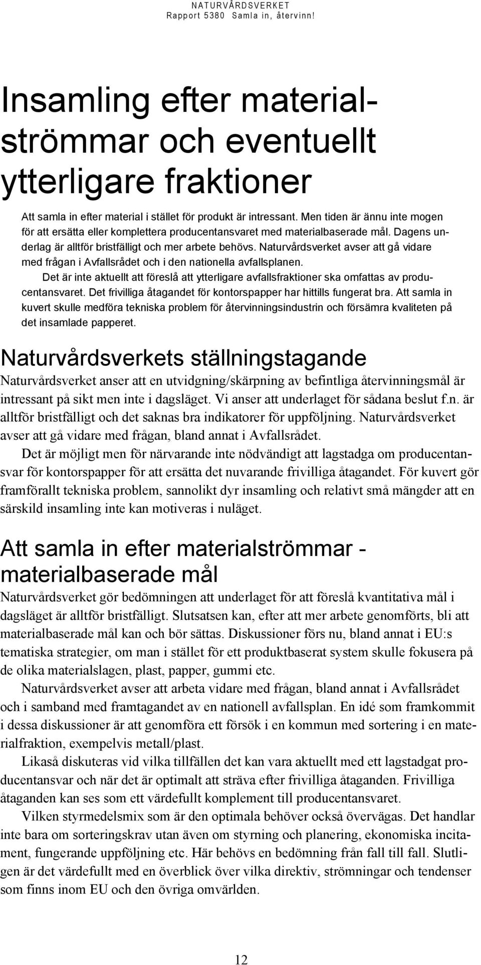 Naturvårdsverket avser att gå vidare med frågan i Avfallsrådet och i den nationella avfallsplanen. Det är inte aktuellt att föreslå att ytterligare avfallsfraktioner ska omfattas av producentansvaret.