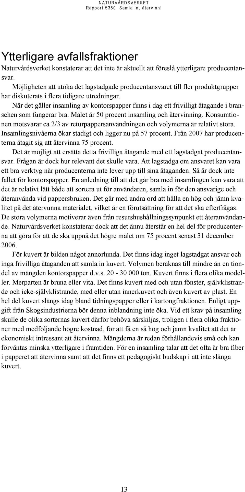När det gäller insamling av kontorspapper finns i dag ett frivilligt åtagande i branschen som fungerar bra. Målet är 50 procent insamling och återvinning.