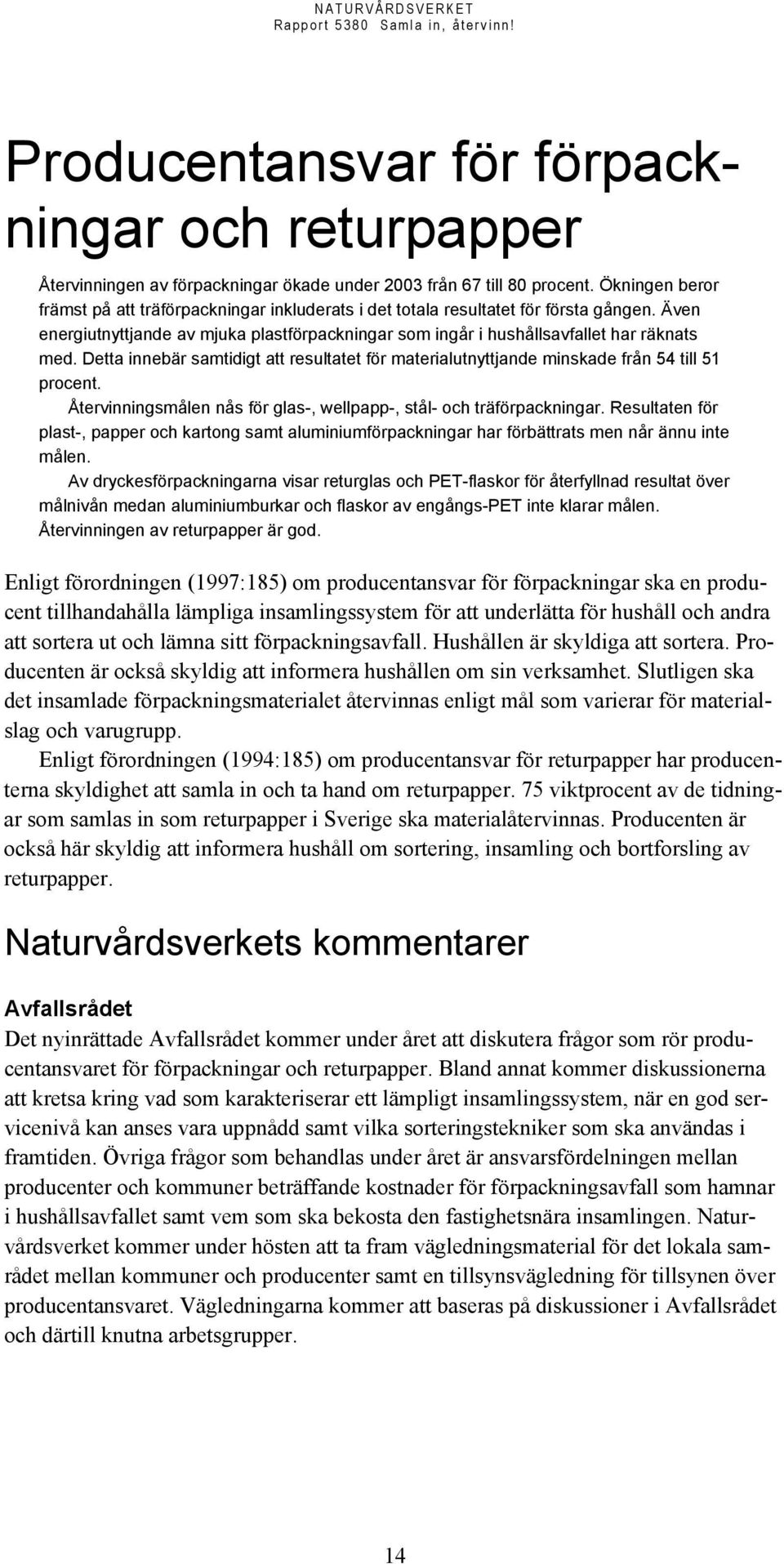 Detta innebär samtidigt att resultatet för materialutnyttjande minskade från 54 till 51 procent. Återvinningsmålen nås för glas-, wellpapp-, stål- och träförpackningar.